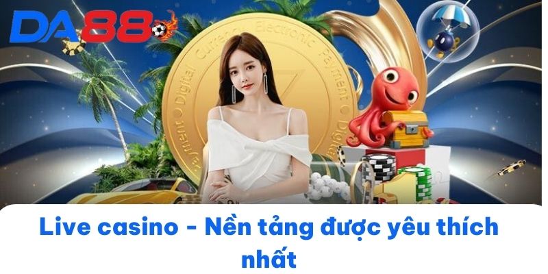 Live casino - Nền tảng được yêu thích nhất tại DA 88